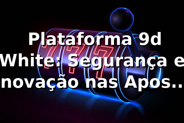 ⭐ Plataforma 9d White: Segurança e Inovação nas Apostas Online